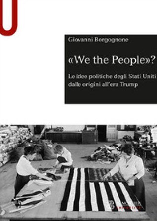 «We the people»? Le idee politiche degli Stati Uniti dalle origini all'era Trump Giovanni Borgognone