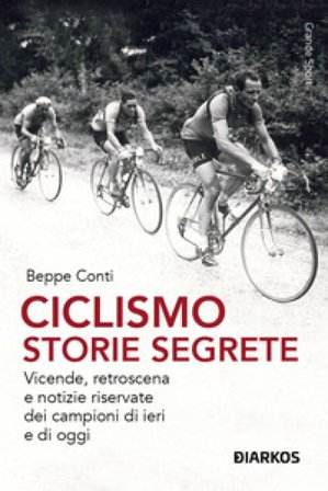 Ciclismo. Storie segrete. Vicende, retroscena e notizie riservate dei campioni di ieri e di oggi. Nuova ediz. Beppe Conti