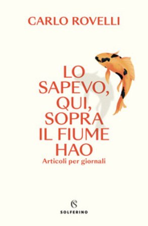Lo sapevo, qui, sopra il fiume Hao. Articoli per giornali Carlo Rovelli