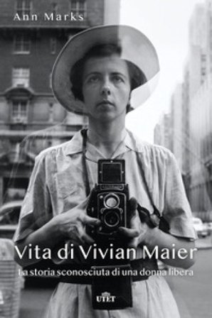 Vita di Vivian Maier. La storia sconosciuta di una donna libera Ann Marks