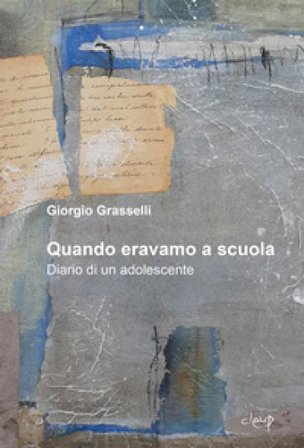 Quando eravamo a scuola. Diario di un adolescente Giorgio Grasselli
