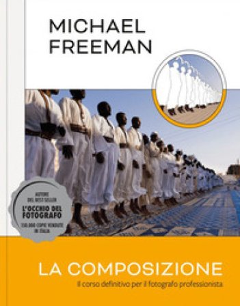 La composizione. Il corso definitivo per il fotografo professionista Michael Freeman