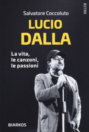 Lucio Dalla. La vita, le canzoni, le passioni Salvatore Coccoluto