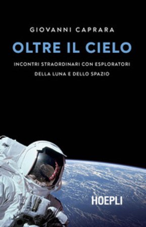 Oltre il cielo. Incontri straordinari con esploratori della Luna e dello spazio Giovanni Caprara