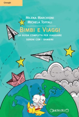 Bimbi e viaggi. La guida completa per viaggiare sereni con i bambini Milena Marchioni