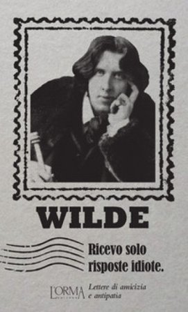Ricevo solo risposte idiote. Lettere di amicizia e antipatia Oscar Wilde
