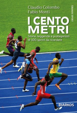 I cento metri. Storie, leggende e protagonisti di 100 sprint da ricordare Claudio Colombo
