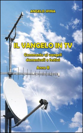 Il Vangelo in TV. Commento ai vangeli domenicali e festivi. Anno B Angelo Spina