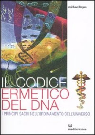 Il codice ermetico del DNA. I principi sacri nell'ordinamento dell'universo Michael Hayes