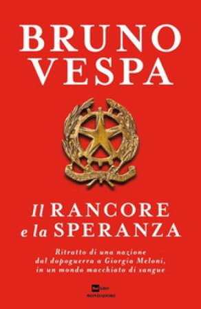 Il rancore e la speranza. Ritratto di una nazione dal dopoguerra a Giorgia Meloni, in un mondo macchiato di sangue Bruno Vespa