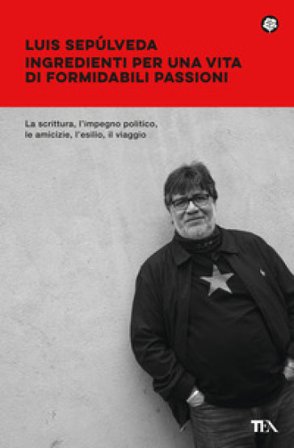 Ingredienti per una vita di formidabili passioni Luis Sepulveda