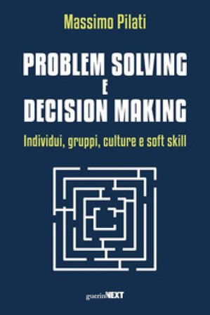 Problem solving e decision making. Individui, gruppi, culture e soft skill Massimo Pilati