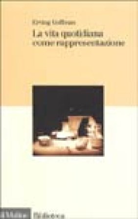La vita quotidiana come rappresentazione Erving Goffman