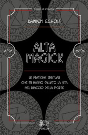 Alta Magick. Le pratiche spirituali che mi hanno salvato la vita nel braccio della morte Damien Echols