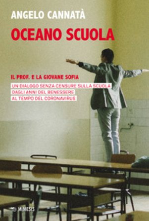 Oceano scuola. Il prof. e la giovane Sofia. Un dialogo senza censure sulla scuola dagli anni del benessere al tempo del coronavirus Angelo Cannatà