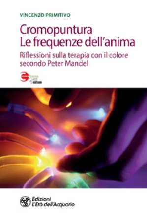 Cromopuntura. Le frequenze dell'anima. Riflessioni sulla terapia con il colore secondo Peter Mandel Vincenzo Primitivo