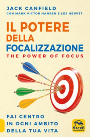 Il potere della focalizzazione. The power of focus. Fai centro in ogni ambito della tua vita Jack Canfield