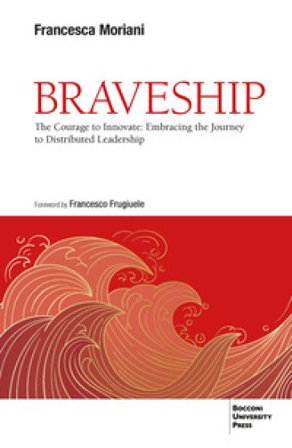 Braveship. The courage to innovate: embracing the journey to distributed leadership Francesca Moriani