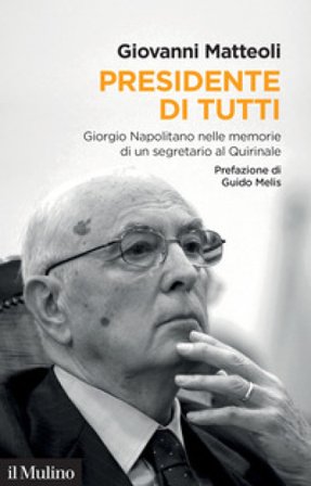 Presidente di tutti. Giorgio Napolitano nelle memorie di un segretario al Quirinale Giovanni Matteoli