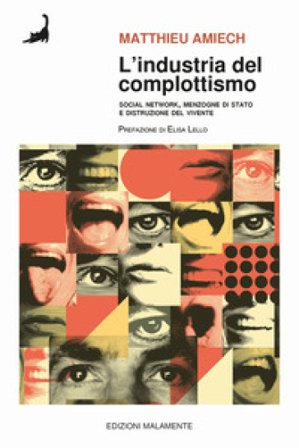 L'industria del complottismo. Social network, menzogne di Stato e distruzione del vivente Matthieu Amiech