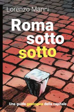 Roma sotto sotto. Una guida geologica della Capitale Lorenzo Manni
