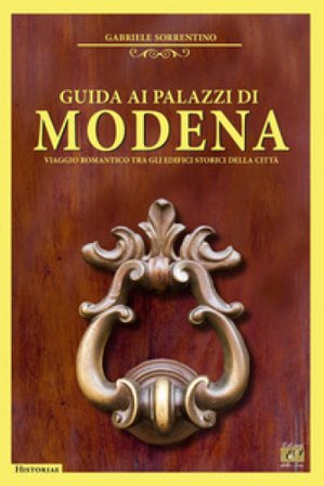 Guida ai palazzi di Modena. Viaggio romantico tra gli edifici storici della città Gabriele Sorrentino