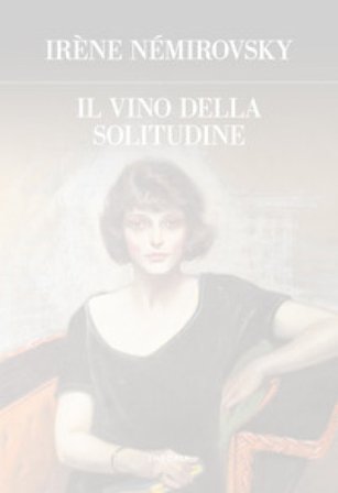 Il vino della solitudine. Ediz. integrale Irene Némirovsky