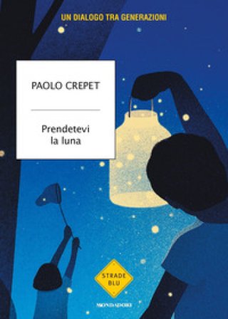 Prendetevi la luna. Un dialogo tra generazioni Paolo Crepet