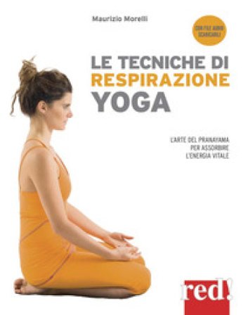 Le tecniche di respirazione yoga. L'arte del Pranayama per assorbire l'energia vitale. Nuova ediz. Con File audio per il download Maurizio Morelli