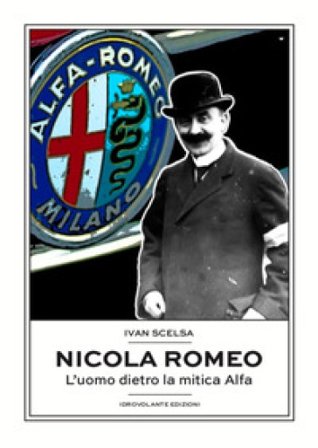 Nicola Romeo. L'uomo dietro la mitica Alfa Ivan Scelsa