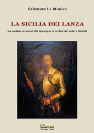 La Sicilia dei Lanza. La scalata nei secoli del lignaggio al vertice del potere feudale Salvatore La Monica