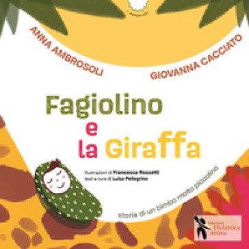 Fagiolino e la giraffa. Storia di un bimbo molto piccolino. Ediz. a colori Anna Ambrosoli