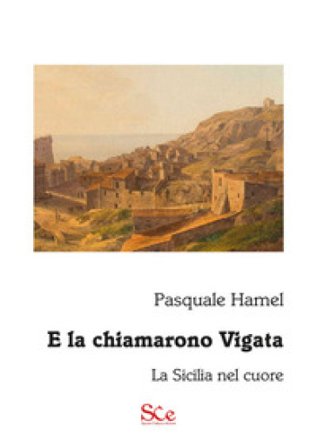 E la chiamarono Vigata. La Sicilia nel cuore Pasquale Hamel