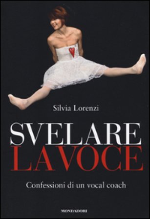 Svelare la voce. Confessioni di un vocal coach Silvia Lorenzi