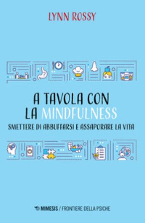 A tavola con la mindfulness. Smettere di abbuffarsi e assaporare la vita Lynn Rossy