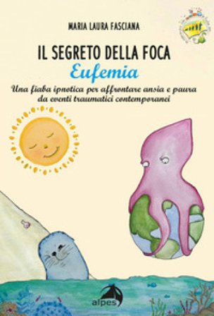Il segreto della foca Eufemia. Una fiaba ipnotica per affrontare ansia e paura da eventi traumatici contemporanei. Ediz. a colori Maria Laura Fasciana