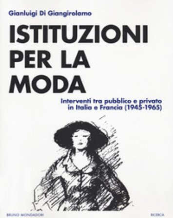 Istituzioni della moda. Interventi tra pubblico e privato in Italia e Francia (1945-1965) Gianluigi Di Giangirolamo