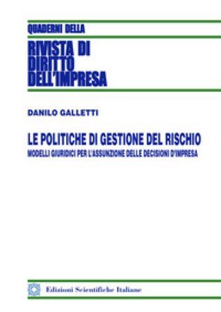 Le politiche di gestione del rischio. Modelli giuridici per l'assunzione delle decisioni d'impresa Danilo Galletti
