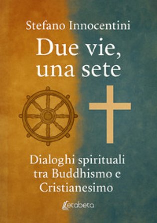 Due vie, una sete. Dialoghi spirituali tra Buddhismo e Cristianesimo Stefano Innocentini