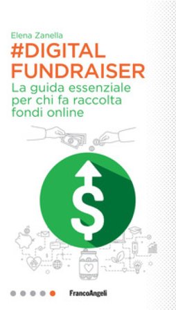 Digital Fundraiser. La guida essenziale per chi fa raccolta fondi online Elena Zanella