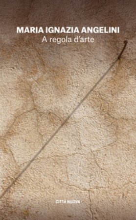 A regola d'arte. Appunti per un cammino spirituale Maria Ignazia Angelini