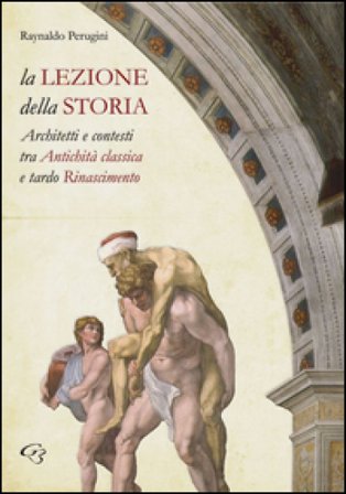 La lezione della storia. Architetti e contesti tra antichità classica e tardo Rinascimento Raynaldo Peruggini