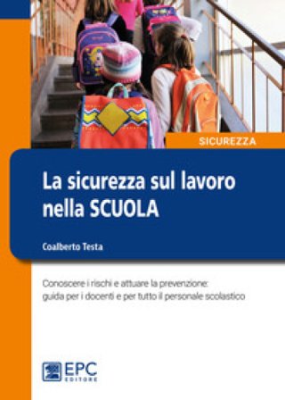 La sicurezza sul lavoro nella scuola. Conoscere i rischi e attuare la prevenzione: guida per i docenti e per tutto il personale scolastico Coalberto 
