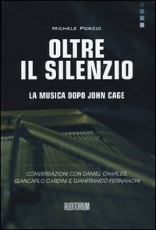 Oltre il silenzio. La musica dopo John Cage. Conversazioni con Daniel Charles, Giancarlo Cardini e Gianfranco Pernaiachi Michele Porzio