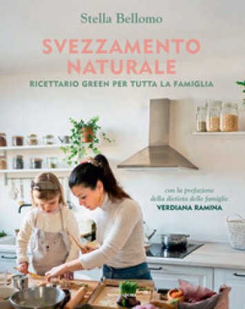 Svezzamento naturale. Ricettario green per tutta la famiglia Stella Bellomo