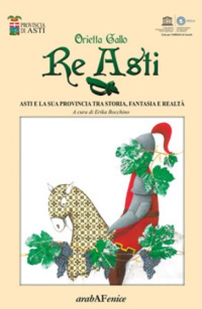 Re Asti. Asti e la sua provincia tra storia, fantasia e realtà Orietta Gallo