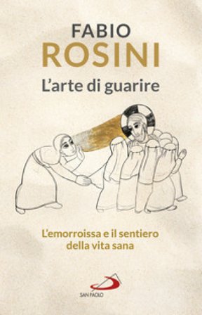 L'arte di guarire. L'emorroissa e il sentiero della vita sana Fabio Rosini