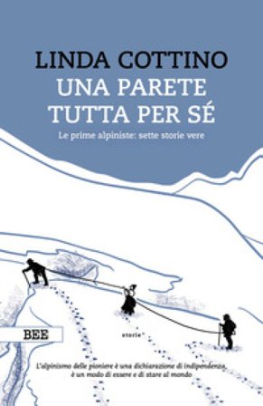 Una parete tutta per sé. Le prime alpiniste: sette storie vere Linda Cottino