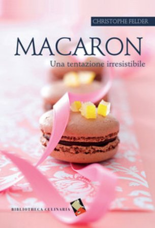 Macaron. Una tentazione irresistibile. Ediz. a colori Christophe Felder
