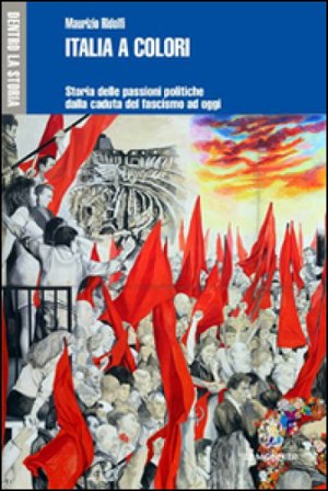 Italia a colori. Storia delle passioni politiche dalla caduta del fascismo ad oggi Maurizio Ridolfi
